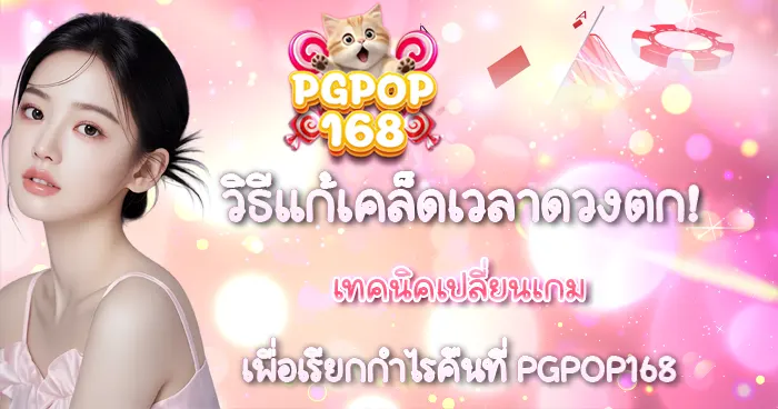 วิธีแก้เคล็ดเวลาดวงตก เทคนิคเปลี่ยนเกม PGPOP168